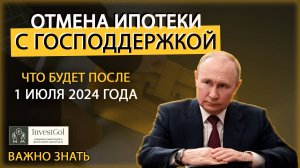 ОТМЕНА ИПОТЕКИ С ГОСПОДДЕРЖКОЙ: что будет после 1 июля 2024?