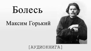 Максим Горький. Болесь (Аудиокнига)
