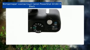 Фотоаппарат компактный Canon PowerShot SX160 IS Black обзор и отзыв