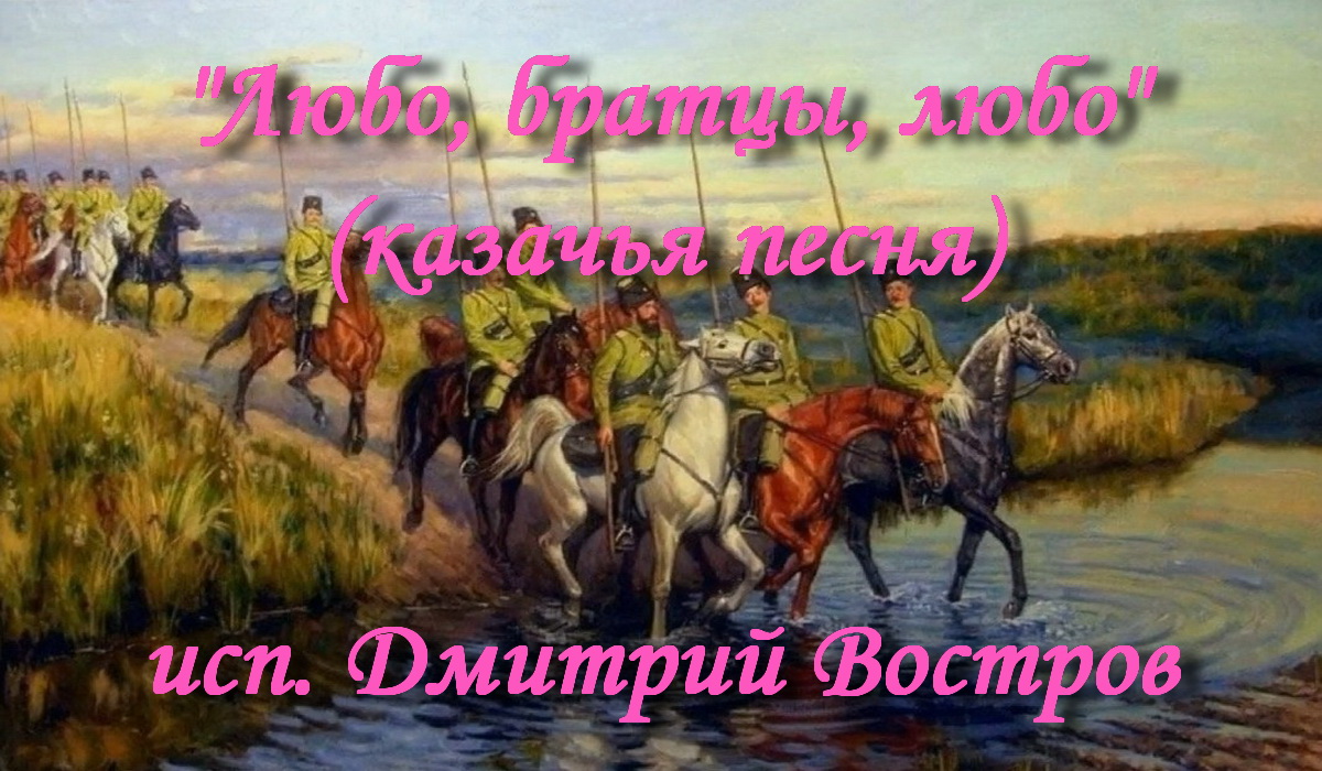 Любо, братцы, любо…(казачья песня) - исп. Дмитрий Востров