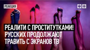 Реалити с проститутками! Русских продолжают травить с экранов ТВ