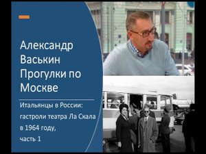 Итальянцы в Москве: гастроли Ла Скала в 1964 г., ч. 1 (Прогулки по Москве с Александром Васькиным)
