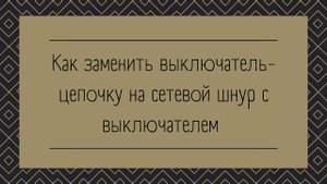 Как заменить выключатель-цепочку на сетевой шнур с выключателем (вилкой).