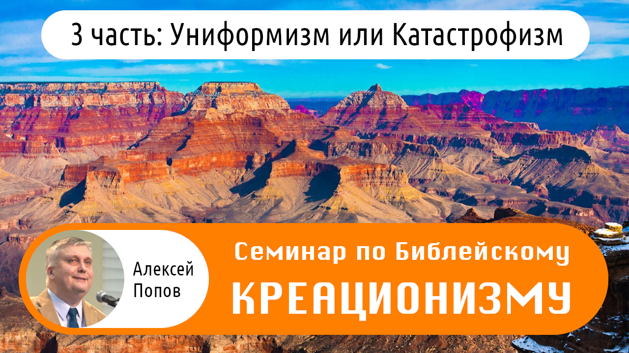 Семинар по Библейскому Креационизму (3 часть: Униформизм или Катастрофизм)