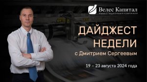 Дайджест недели на фондовом рынке с Дмитрием Сергеевым - 19 - 23 августа 2024 года