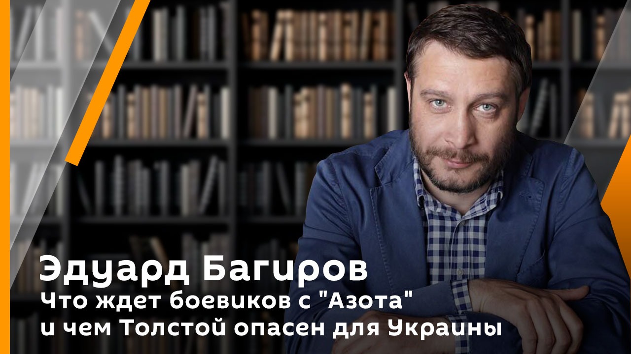 Эдуард Багиров. Что ждет боевиков с "Азота" и чем Толстой опасен для Украины 