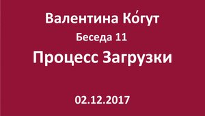 "Процесс Загрузки" - Беседа 11 с Валентиной Когут