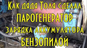 Как дядя Толя сделал парогенератор, зарядка аккумулятора бензопилой и др.