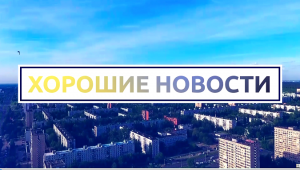 Предлагаем вашему вниманию 106-й выпуск программы «Хорошие новости»!