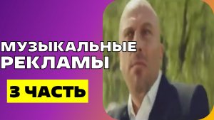 СМОТРЮ МУЗЫКАЛЬНЫЕ РЕКЛАМЫ / 3 ЧАСТЬ