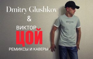 DMITRY GLUSHKOV & ВИКТОР ЦОЙ ремиксы и каверы