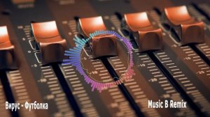 Вирус - Футболка ( Music B Remix )