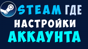 Стим аккаунт, как настроить. Где настройки стима. Steam аккаунт