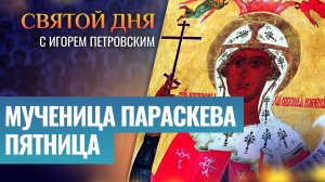 МУЧЕНИЦА ПАРАСКЕВА ПЯТНИЦА / СВЯТОЙ ДНЯ