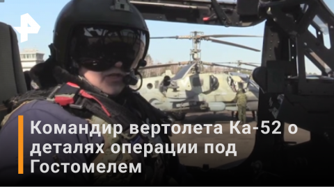Командир экипажа вертолета Ка-52 раскрыл детали спецоперации под Гостомелем на Украине