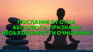 Послание от Отца Абсолюта, ПРИЗНАКИ НЕОБХОДИМОСТИ ОЧИЩЕНИЯ
