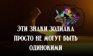 Эти знаки зодиака просто не могут быть одинокими
