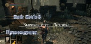 DARK SOULS III. Высокая Стена Лотрика.
