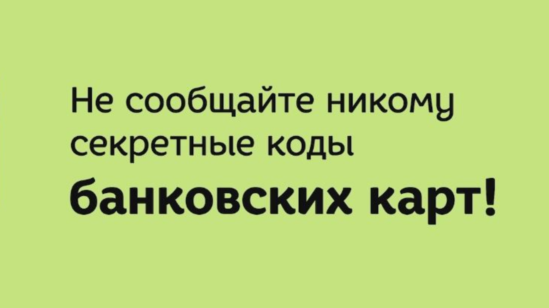 Никому не сообщайте код. Не сообщайте никому пароли банковской карты.