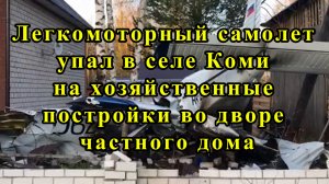 Легкомоторный самолет упал в селе Коми на хозяйственные постройки во дворе частного дома