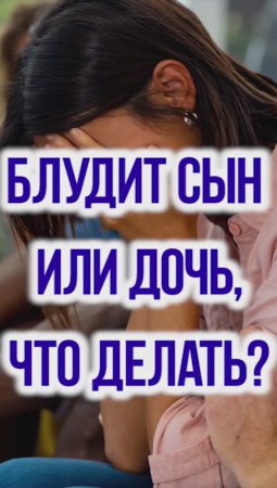 БЛУДИТ СЫН ИЛИ ДОЧЬ - ЧТО ДЕЛАТЬ?