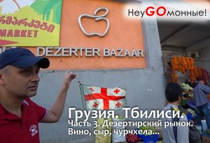 Грузия. Тбилиси. Часть-3. Дезертирский рынок. Вино, сыр, чурчхела... Пробуем и покупаем!