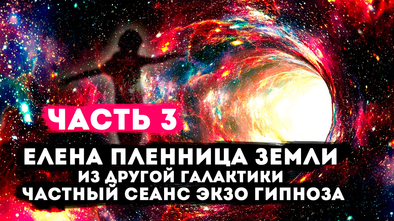 Елена, пленница Земли из другой галактики. Частный сеанс Экзогипноза. #регрессивныйгипноз. ЧЕСТЬ 3