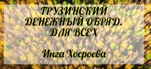 Грузинский денежный обряд. Для всех. Инга Хосроева. Ведьмина Изба.