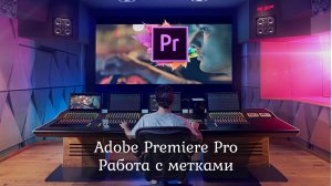 1.6 Adobe Premiere Pro - Начало работы. Работа с метками.