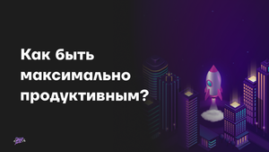 Как быть максимально продуктивным?