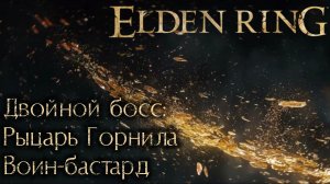 Как победить двойного босса в  Elden Ring (Рыцарь Горнила и Воин - бастард)