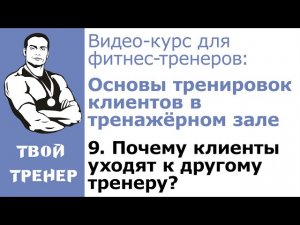 Видео-курс для фитнес-тренеров. 9 Почему клиенты уходят к другому тренеру?