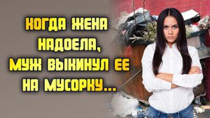 Когда жена надоела, муж выкинул ее на мусорку... ЛЮБОВНЫЕ ИСТОРИИ