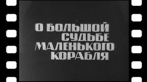 Документальный фильм «О большой судьбе маленького корабля» 1967 г.