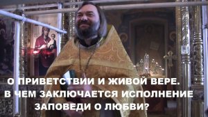 О приветствии и живой вере. В чем заключается исполнение заповеди о любви? Священ. Валерий Сосковец