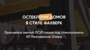 Проклейка лентой ПСУЛ пазов под стеклопакеты домов в стиле Фахверк, КП Пионерское Озеро