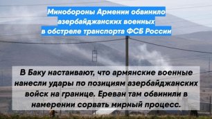 Минобороны Армении обвинило азербайджанских военных в обстреле транспорта ФСБ России