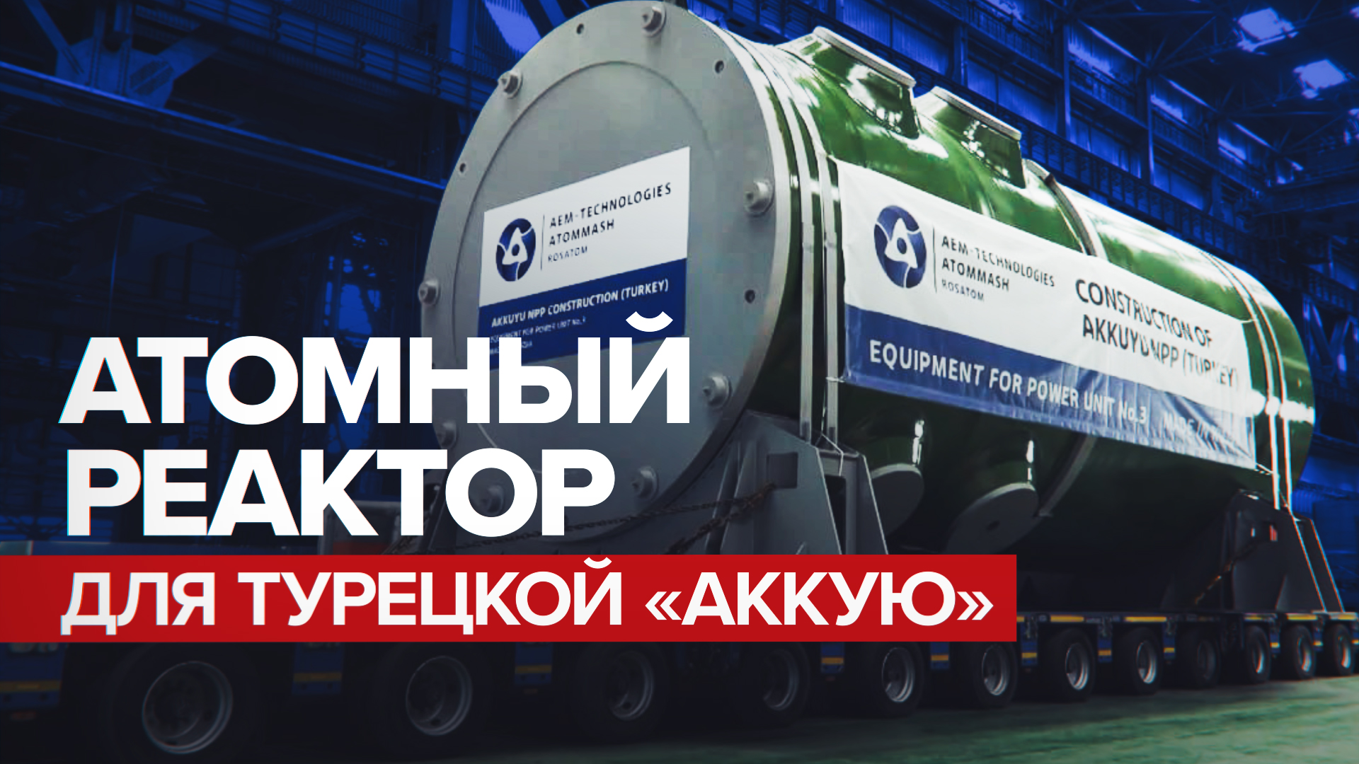 «Росатом» отгрузил корпус атомного реактора для турецкой АЭС «Аккую»