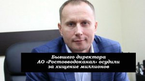 Бывшего директора АО "Ростовводоканал" осудили за хищение миллионов