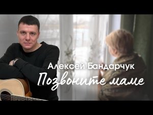 Алексей Бандарчук - Позвоните маме.