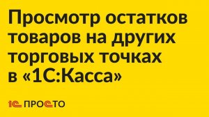 Инструкция по просмотру остатков товаров на других торговых точках в «1С:Касса»