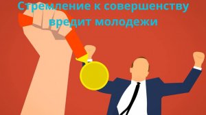 Стремление к совершенству вредит молодежи.