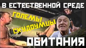 Голос вселенной - ГОЛЕМЫ И СКУДОУМЦЫ В ЕСТЕСТВЕННОЙ СРЕДЕ ОБИТАНИЯ #118