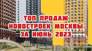 Топ продаж новостроек Москвы за Июнь 2023 года
