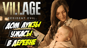 Прохождение Resident Evil 8 Village — Часть 1: ДОМ ЛУИЗЫ