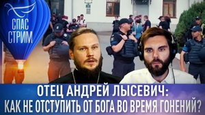 ОТЕЦ АНДРЕЙ ЛЫСЕВИЧ: КАК НЕ ОТСТУПИТЬ ОТ БОГА ВО ВРЕМЯ ГОНЕНИЙ?