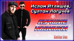 Лучшие Новинки песен Ислама Итляшева и Султана Лагучева