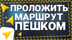 Как в Яндекс Навигаторе проложить маршрут Пешком