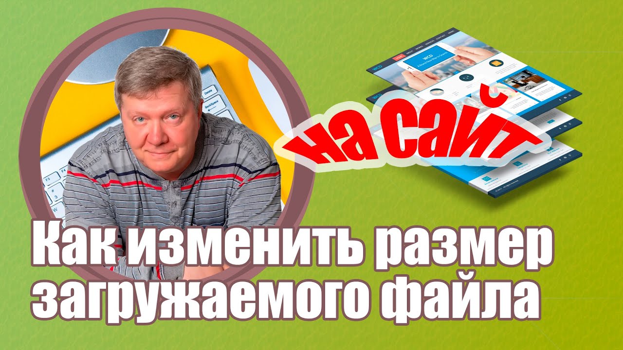 Как изменить размер загружаемого файла на свой сайт?