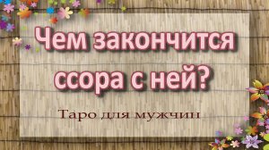 Чем закончится ссора с ней? Таро для мужчин. Таро расклад